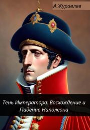 Тень Императора: Восхождение и Падение Наполеона