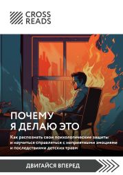 Саммари книги «Почему я делаю это. Как распознать свои психологические защиты и научиться справляться с неприятными эмоциями и последствиями детских травм»