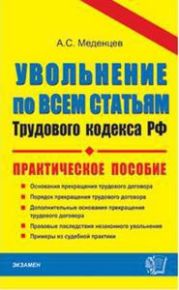 Увольнение по всем статьям трудового кодекса РФ. Практическое пособие