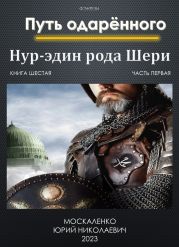 Путь одарённого. Нур-эдин рода Шери. Книга шестая. Часть первая