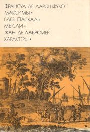 Франсуа де Ларошфуко. Максимы. Блез Паскаль. Мысли. Жан де Лабрюйер. Характеры