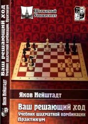 Ваш решающий ход. Учебник шахматной комбинации. Практикум