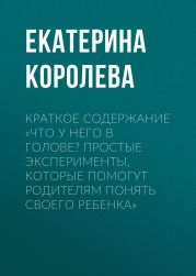 Краткое содержание «Что у него в голове? Простые эксперименты, которые помогут родителям понять своего ребенка»