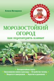 Морозостойкий огород. Как перехитрить климат