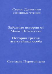 Забавные истории от Мали-Почемучки. История третья. Августейшая особа. Серия «Душевные семейные чтения»