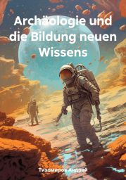 Arch?ologie und die Bildung neuen Wissens