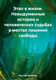 Этап в жизни. Невыдуманные истории о человеческих судьбах в местах лишения свободы