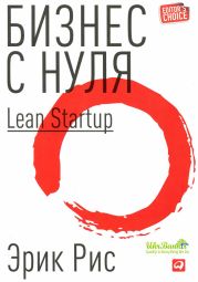 Бизнес с нуля: Метод Lean Startup для быстрого тестирования идей и выбора бизнес-модели.