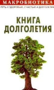 Макробиотика, или Путь к здоровью, счастью, душевному покою и долголетию. Книга долголетия.