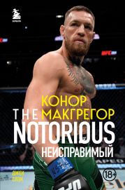 Конор Макгрегор. The Notorious. Неисправимый