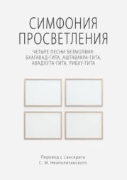 Симфония просветления. Четыре песни безмолвия: Бхагавад-гита, Аштавакра-гита, Авадхута-гита, Рибху-гита