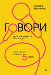 Говори красиво и уверенно каждый день. Настрой голос и речь за 5 недель