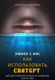 Умнее с ИИ: Как использовать ChatGPT для достижения успеха и создания богатства