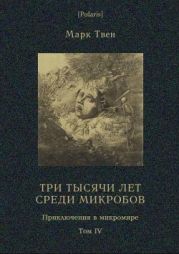 Три тысячи лет среди микробов. Приключения в микромире. Том IV