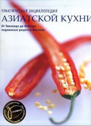 Практическая энциклопедия азиатской кухни. От Таиланда до Японии: подлинные рецепты Востока.