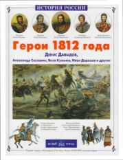 Герои 1812 года. Денис Давыдов, Александр Сеславин, Яков Кульнев, Иван Дорохов и другие