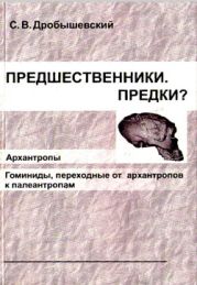 Предшественники. Предки? Часть III. Архантропы. Часть IV. Гоминиды, переходные от архантропов к палеоантропам