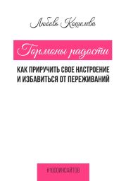 Гормоны радости. Как приручить свое настроение и избавиться от переживаний