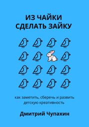 Из чайки сделать зайку: как заметить, сберечь и развить детскую креативность