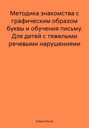 Методика знакомства с графическим образом буквы и обучения письму. Для детей с тяжелыми речевыми нарушениями