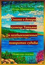 Сказка о дочери кузнеца Татьяне, и необыкновенных поворотах судьбы