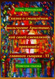 Сказка о смышлёном мальчугане Аристаше, кой своей смекалкой превзошёл главного сыщика – VI