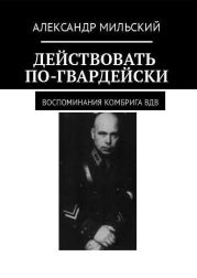 Действовать по-гвардейски. Воспоминания комбрига ВДВ