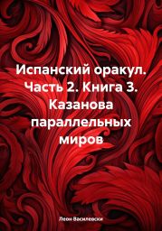 Испанский оракул. Часть 2. Книга 3. Казанова параллельных миров