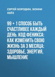 99 + 1 способ быть счастливее каждый день. Код Феникса: Как изменить свою жизнь за 3 месяца: Здоровье, энергия, мышление