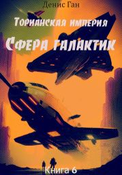 Торианская империя. Книга 6. Сфера галактик.