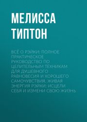 Всё о рэйки: Полное практическое руководство по целительным техникам для душевного равновесия и хорошего самочувствия. Живая энергия рэйки: исцели себя и измени свою жизнь