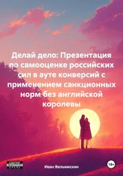 Делай дело: Презентация по самооценке российских сил в ауте конверсий с применением санкционных норм без английской королевы