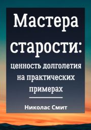 Мастера старости: Ценность долголетия на практических примерах