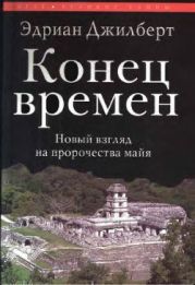 Конец времен. Новый взгляд на пророчества майя