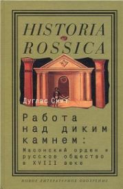 Работа над диким камнем. Масонский орден и русское общество в XVIII веке