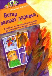 Ветер делают деревья, или Руководство по воспитанию дошкольников для бывших детей и будущих родителей