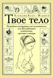 Твое тело. Подробная инструкция для пользователя, или как работают позвоночник, суставы и мышцы