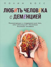 Любить человека с деменцией. Рекомендации и поддержка для тех, кто столкнулся с болезнью близкого человека