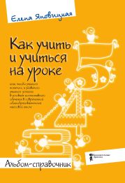 Как учить и учиться на уроке так, чтобы учиться хотелось, и удавалось учиться успешно в условиях коллективного обучения в современной общеобразовательной массовой школе. Альбом-справочник