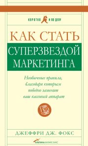 Как стать суперзвездой маркетинга. Необычные правила, благодаря которым победно зазвенит ваш кассовый аппарат