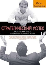Стратегический успех. Революционный подход к «взрывному» росту малого бизнеса