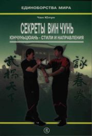 Секреты Вин Чунь. Юнчуньцюань - стили и направления (Практическое руководство)