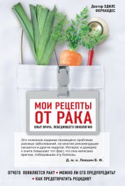 Мои рецепты от рака. Опыт врача, победившего онкологию