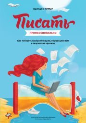 Писать профессионально. Как побороть прокрастинацию, перфекционизм и творческие кризисы