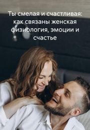 Ты смелая и счастливая: как связаны женская физиология, эмоции и счастье