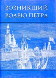 Возникший волею Петра. История Санкт-Петербурга с древних времен до середины XVIII века