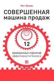 Совершенная машина продаж. 12 проверенных стратегий эффективности бизнеса