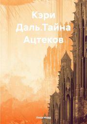 Кэри Даль.Тайна Ацтеков