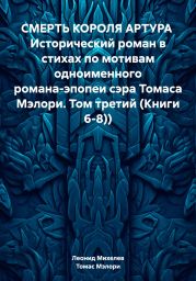 СМЕРТЬ КОРОЛЯ АРТУРА Исторический роман в стихах по мотивам одноименного романа-эпопеи сэра Томаса Мэлори. Том третий (Книги 6-8))