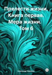 Прелести жизни. Книга первая. Мера жизни. Том 6